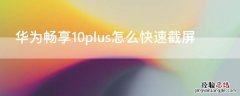 华为畅享10plus怎样快速截屏 华为畅享10plus怎么快速截屏