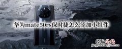 华为保时捷怎么添加桌面 华为mate50rs保时捷怎么添加小组件