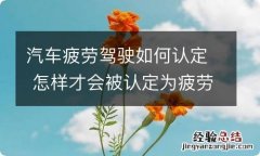 汽车疲劳驾驶如何认定 怎样才会被认定为疲劳驾驶