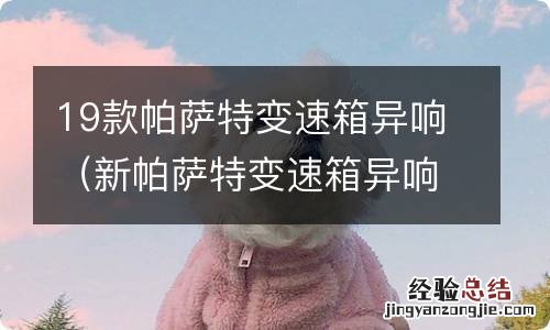 新帕萨特变速箱异响怎么回事 19款帕萨特变速箱异响