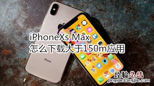 iPhoneXs Max怎么下载大于150m应用