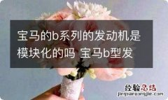 宝马的b系列的发动机是模块化的吗 宝马b型发动机