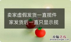 卖家虚假发货一直揽件 家发货后一直只显示揽件怎么办