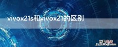 vivox21s与vivox21i区别 vivox21s和vivox21的区别