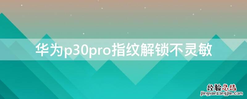 华为p30pro指纹解锁不灵敏