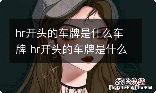 hr开头的车牌是什么车牌 hr开头的车牌是什么车牌全称