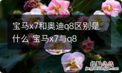 宝马x7和奥迪q8区别是什么 宝马x7与q8