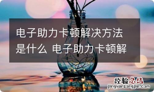 电子助力卡顿解决方法是什么 电子助力卡顿解决方法是什么呢