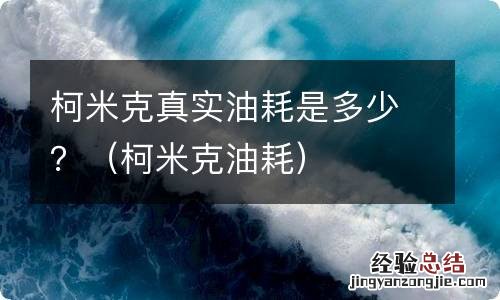 柯米克油耗 柯米克真实油耗是多少？