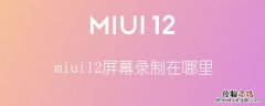 miui12屏幕录制在哪里 miui12的屏幕录制在哪里