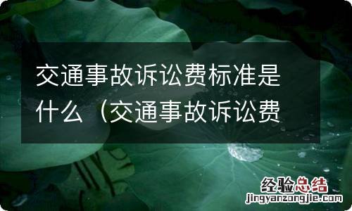 交通事故诉讼费按什么标准收费 交通事故诉讼费标准是什么