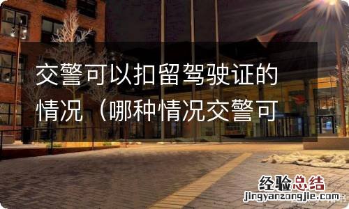 哪种情况交警可以扣留驾驶证 交警可以扣留驾驶证的情况