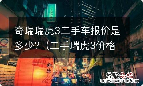 二手瑞虎3价格 奇瑞瑞虎3二手车报价是多少?