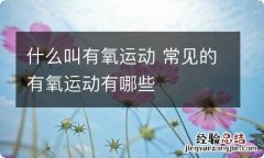 什么叫有氧运动 常见的有氧运动有哪些