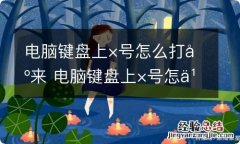 电脑键盘上×号怎么打出来 电脑键盘上×号怎么打出来HP