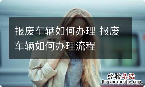 报废车辆如何办理 报废车辆如何办理流程