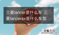 三菱lancer是什么车 三菱lancerex是什么车型