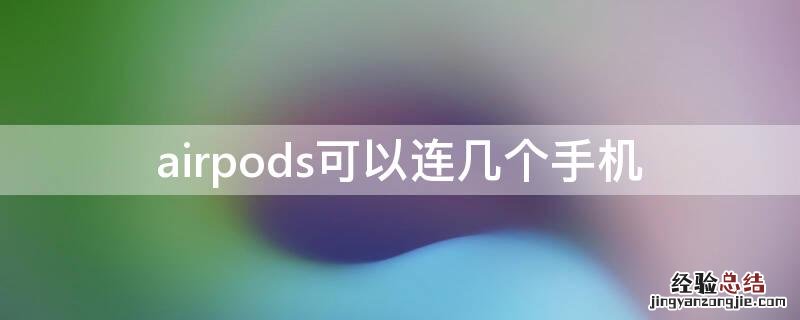 airpods可以连几个手机 一部手机可以连几个airpods