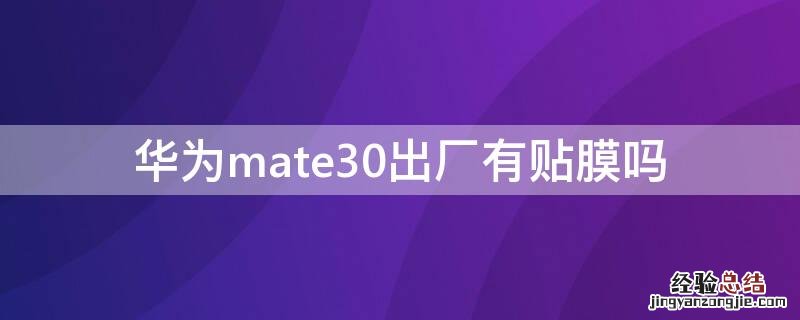 华为mate30出厂有贴膜吗 华为mate30epro出厂贴膜了吗