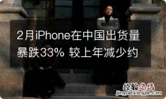 2月iPhone在中国出货量暴跌33% 较上年减少约39%