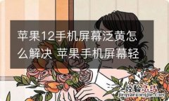 苹果12手机屏幕泛黄怎么解决 苹果手机屏幕轻微老化发黄