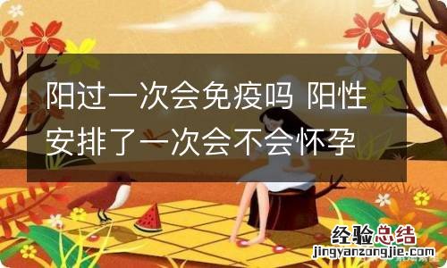 阳过一次会免疫吗 阳性安排了一次会不会怀孕