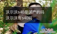 沃尔沃s40是国产的吗 沃尔沃有s40吗