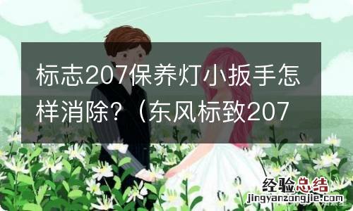 东风标致207保养灯归零后小扳手会消失吗 标志207保养灯小扳手怎样消除?