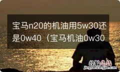 宝马机油0w30与0w20 宝马n20的机油用5w30还是0w40