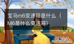 M6是什么变速箱 宝马m6变速箱是什么