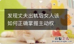 发现丈夫出轨后女人该如何正确掌握主动权