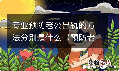 预防老婆出轨,有什么好办法 专业预防老公出轨的方法分别是什么