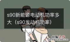 s90发动机功率 s90新能源电动机功率多大