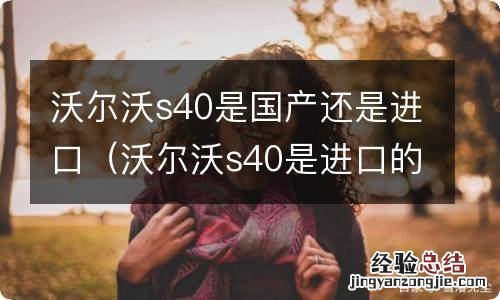 沃尔沃s40是进口的还是国产的 沃尔沃s40是国产还是进口