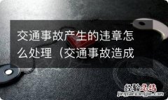 交通事故造成的违章怎么处理 交通事故产生的违章怎么处理