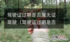 驾驶证过期是否属于无证驾驶 驾驶证过期是否属无证驾驶