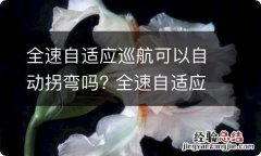 全速自适应巡航可以自动拐弯吗? 全速自适应巡航可以自动拐弯吗视频