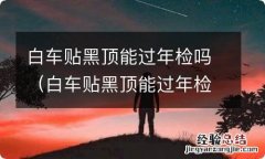 白车贴黑顶能过年检吗福睿斯吧 白车贴黑顶能过年检吗