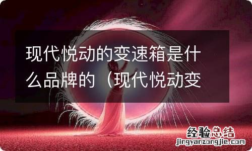 现代悦动变速箱是什么牌子 现代悦动的变速箱是什么品牌的