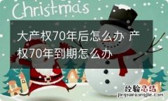 大产权70年后怎么办 产权70年到期怎么办