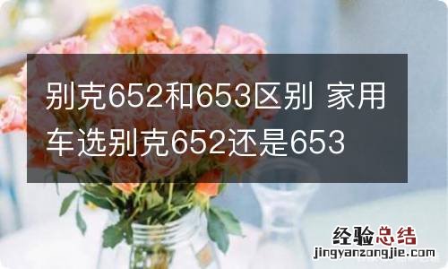 别克652和653区别 家用车选别克652还是653