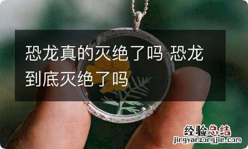 恐龙真的灭绝了吗 恐龙到底灭绝了吗