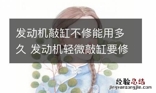 发动机敲缸不修能用多久 发动机轻微敲缸要修吗