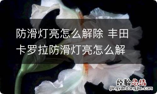 防滑灯亮怎么解除 丰田卡罗拉防滑灯亮怎么解除