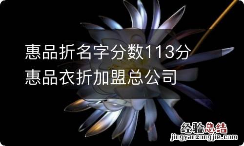 惠品折名字分数113分 惠品衣折加盟总公司