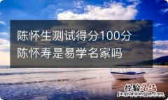 陈怀生测试得分100分 陈怀寿是易学名家吗