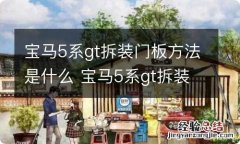 宝马5系gt拆装门板方法是什么 宝马5系gt拆装门板流程图片