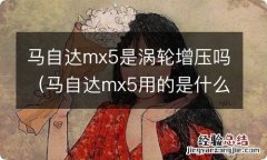 马自达mx5用的是什么发动机 马自达mx5是涡轮增压吗