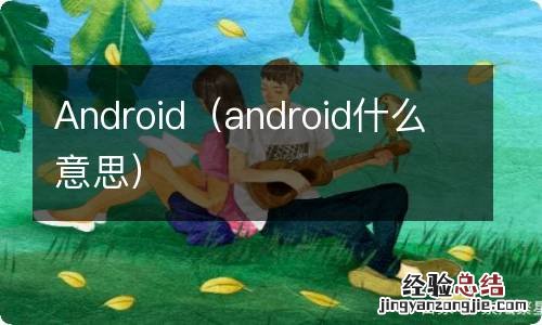 android什么意思 Android