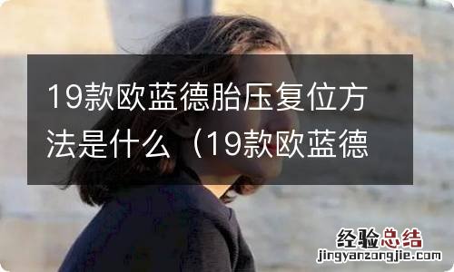 19款欧蓝德胎压复位方法是什么样的 19款欧蓝德胎压复位方法是什么